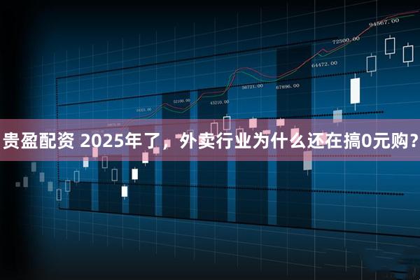贵盈配资 2025年了，外卖行业为什么还在搞0元购？