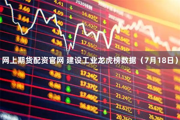 网上期货配资官网 建设工业龙虎榜数据（7月18日）