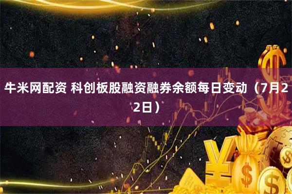牛米网配资 科创板股融资融券余额每日变动(7月22日)