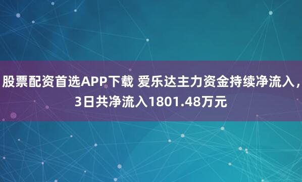 股票配资首选APP下载 爱乐达主力资金持续净流入，3日共净流入1801.48万元