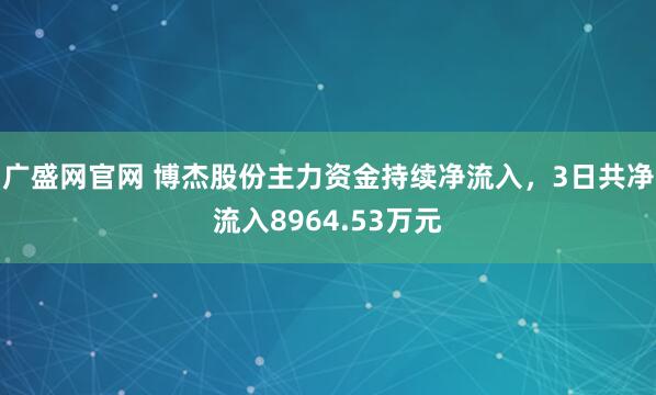 广盛网官网 博杰股份主力资金持续净流入，3日共净流入8964.53万元