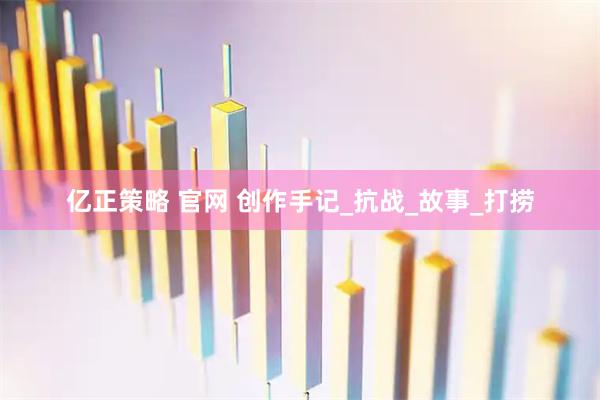 亿正策略 官网 创作手记_抗战_故事_打捞