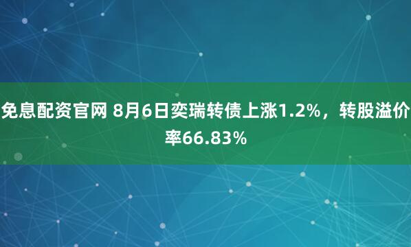 免息配资官网 8月6日奕瑞转债上涨1.2%，转股溢价率66.83%