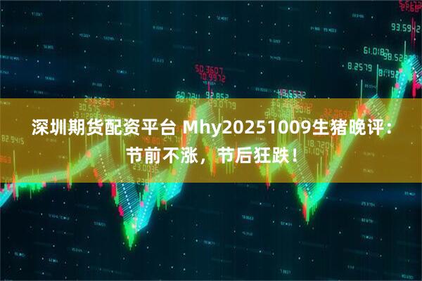 深圳期货配资平台 Mhy20251009生猪晚评：节前不涨，节后狂跌！