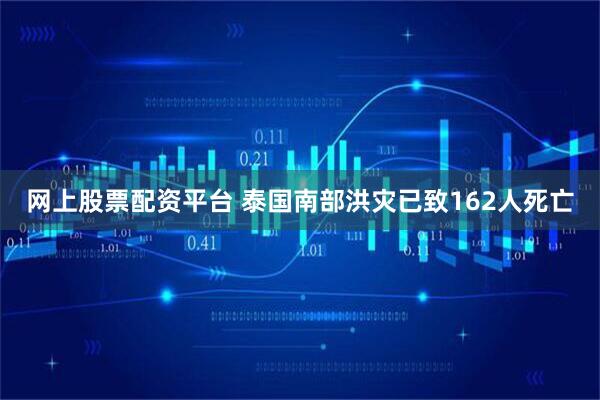 网上股票配资平台 泰国南部洪灾已致162人死亡