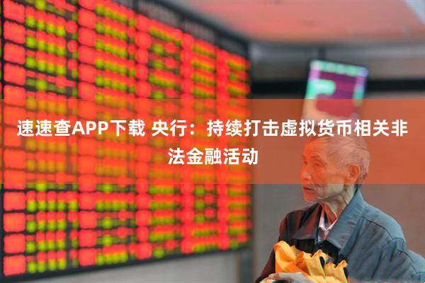速速查APP下载 央行:持续打击虚拟货币相关非法金融活动