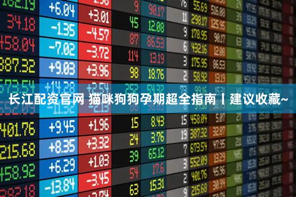 长江配资官网 猫咪狗狗孕期超全指南丨建议收藏~