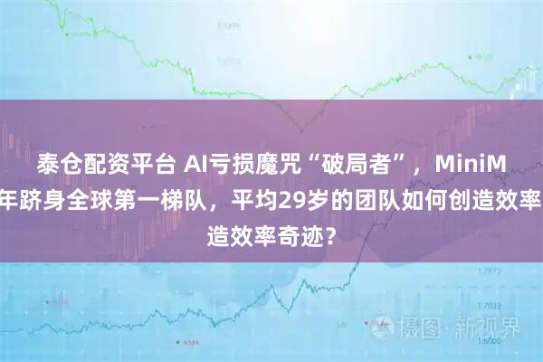 泰仓配资平台 AI亏损魔咒“破局者”，MiniMax四年跻身全球第一梯队，平均29岁的团队如何创造效率奇迹？