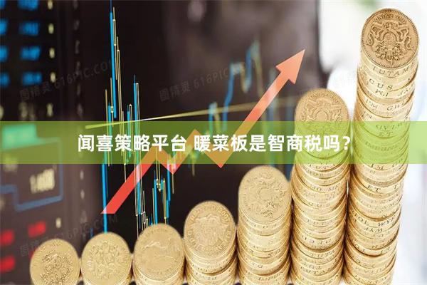 闻喜策略平台 暖菜板是智商税吗?