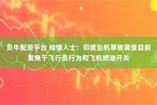 贝牛配资平台 知情人士:印度坠机事故调查目前聚焦于飞行员行为和飞机燃油开关