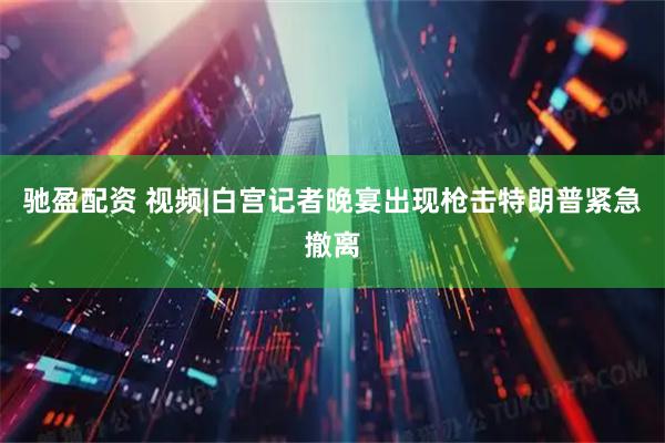 驰盈配资 视频|白宫记者晚宴出现枪击特朗普紧急撤离